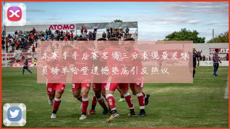 本赛季季后赛客场三分表现最差球员榜单哈登遗憾垫底引发热议