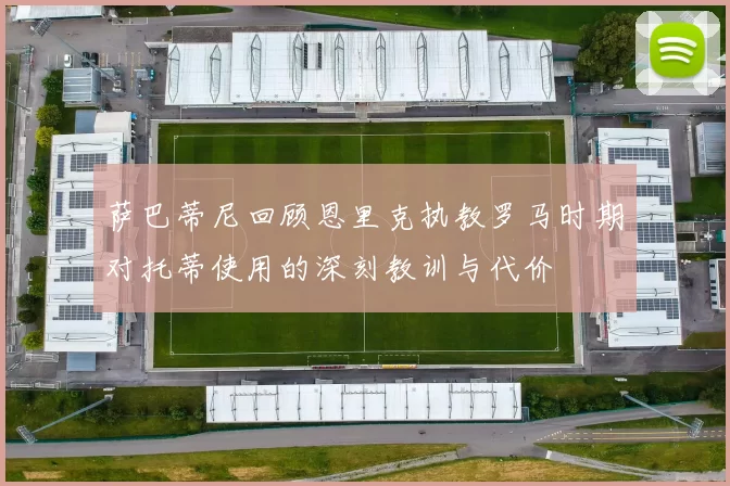 萨巴蒂尼回顾恩里克执教罗马时期对托蒂使用的深刻教训与代价