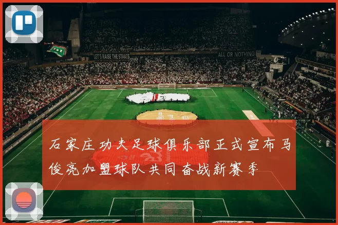 石家庄功夫足球俱乐部正式宣布马俊亮加盟球队共同奋战新赛季