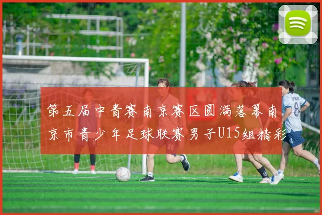 第五届中青赛南京赛区圆满落幕南京市青少年足球联赛男子U15组精彩回顾