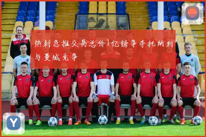 热刺急推交易总价1亿镑争夺托纳利与曼城竞争