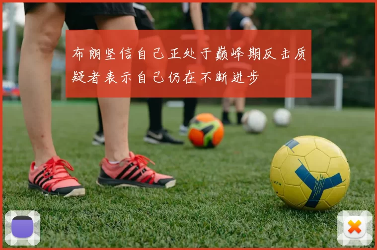 布朗坚信自己正处于巅峰期反击质疑者表示自己仍在不断进步