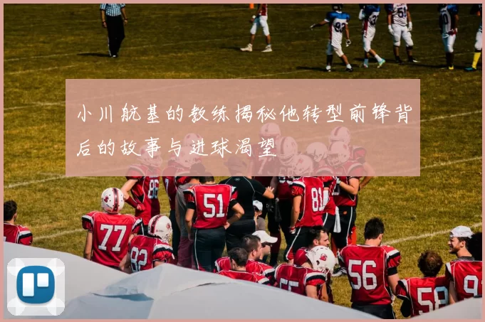 小川航基的教练揭秘他转型前锋背后的故事与进球渴望