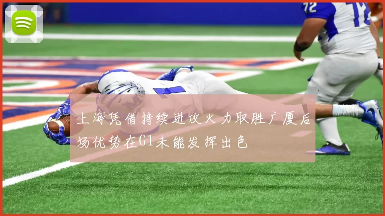 上海凭借持续进攻火力取胜广厦后场优势在G1未能发挥出色