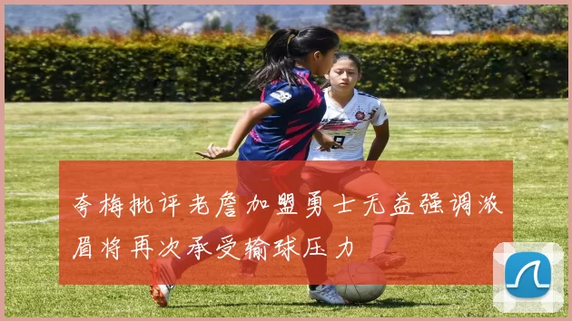 夸梅批评老詹加盟勇士无益强调浓眉将再次承受输球压力